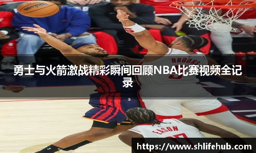 勇士与火箭激战精彩瞬间回顾NBA比赛视频全记录