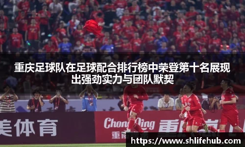 重庆足球队在足球配合排行榜中荣登第十名展现出强劲实力与团队默契
