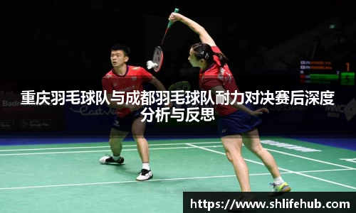重庆羽毛球队与成都羽毛球队耐力对决赛后深度分析与反思
