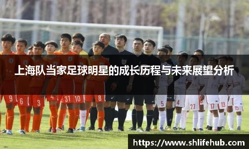上海队当家足球明星的成长历程与未来展望分析