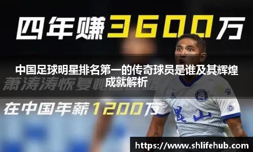 中国足球明星排名第一的传奇球员是谁及其辉煌成就解析