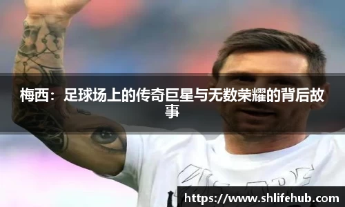 梅西：足球场上的传奇巨星与无数荣耀的背后故事