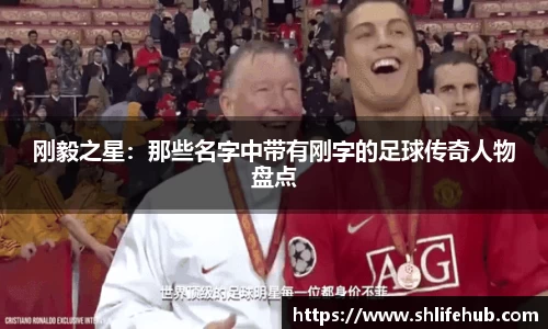 刚毅之星：那些名字中带有刚字的足球传奇人物盘点