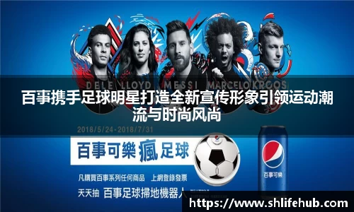 百事携手足球明星打造全新宣传形象引领运动潮流与时尚风尚