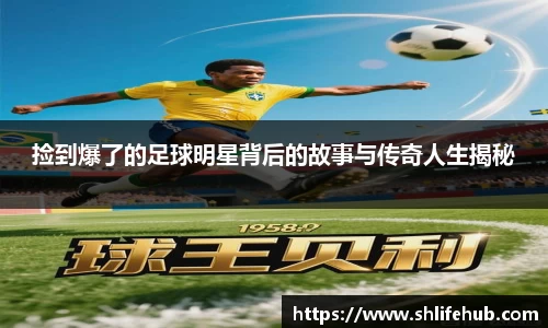 捡到爆了的足球明星背后的故事与传奇人生揭秘