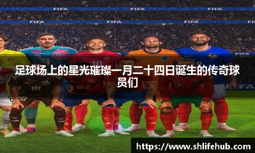 足球场上的星光璀璨一月二十四日诞生的传奇球员们