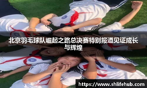 北京羽毛球队崛起之路总决赛特别报道见证成长与辉煌