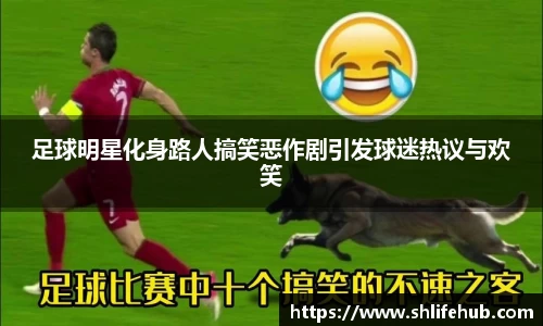 足球明星化身路人搞笑恶作剧引发球迷热议与欢笑