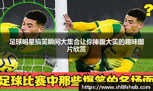 足球明星搞笑瞬间大集合让你捧腹大笑的趣味图片欣赏